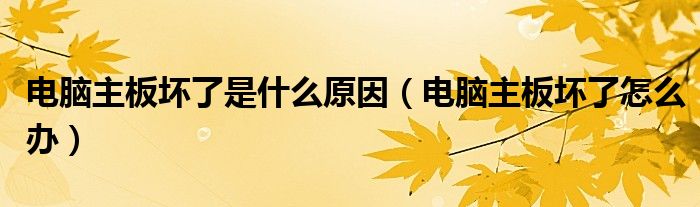 電腦主板壞了是什么原因（電腦主板壞了怎么辦）