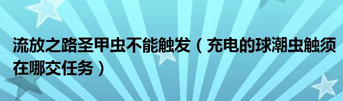 流放之路圣甲蟲不能觸發(fā)（充電的球潮蟲觸須在哪交任務）