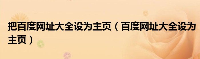 把百度網(wǎng)址大全設(shè)為主頁(yè)（百度網(wǎng)址大全設(shè)為主頁(yè)）