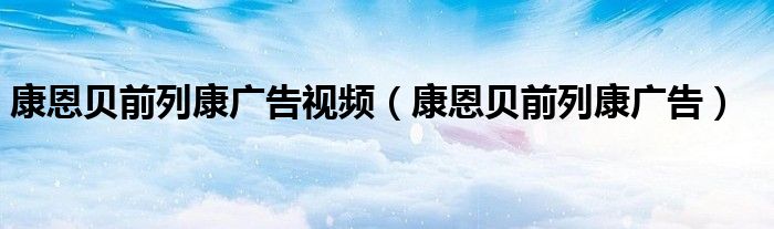 康恩貝前列康廣告視頻（康恩貝前列康廣告）