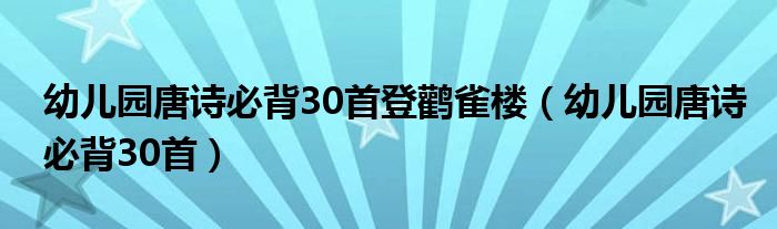 幼兒園唐詩(shī)必背30首登鸛雀樓（幼兒園唐詩(shī)必背30首）