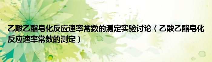 乙酸乙酯皂化反應速率常數(shù)的測定實驗討論（乙酸乙酯皂化反應速率常數(shù)的測定）