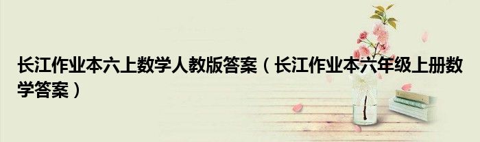 長江作業(yè)本六上數(shù)學人教版答案（長江作業(yè)本六年級上冊數(shù)學答案）