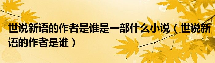 世說新語的作者是誰是一部什么小說（世說新語的作者是誰）