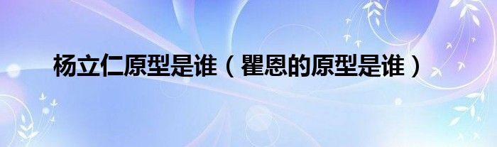 楊立仁原型是誰(shuí)（瞿恩的原型是誰(shuí)）