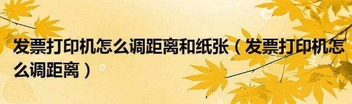 發(fā)票打印機怎么調(diào)距離和紙張（發(fā)票打印機怎么調(diào)距離）