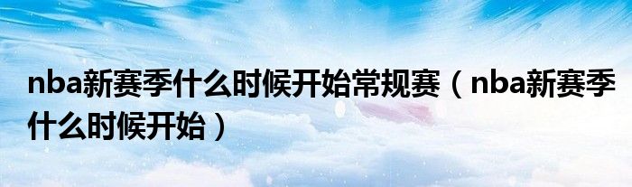 nba新賽季什么時候開始常規(guī)賽（nba新賽季什么時候開始）