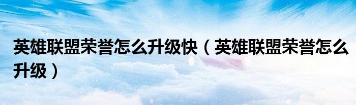 英雄聯(lián)盟榮譽怎么升級快（英雄聯(lián)盟榮譽怎么升級）