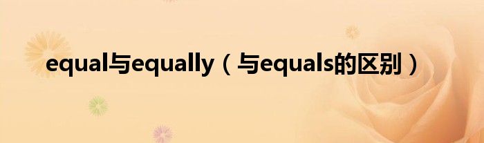 equal與equally（與equals的區(qū)別）