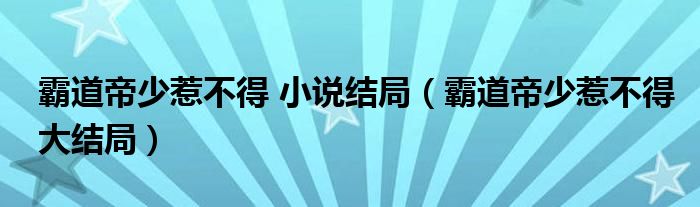 霸道帝少惹不得 小說結(jié)局（霸道帝少惹不得大結(jié)局）