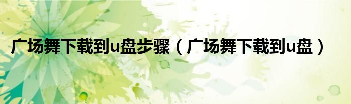 廣場舞下載到u盤步驟（廣場舞下載到u盤）