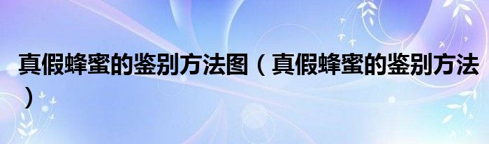 真假蜂蜜的鑒別方法圖（真假蜂蜜的鑒別方法）