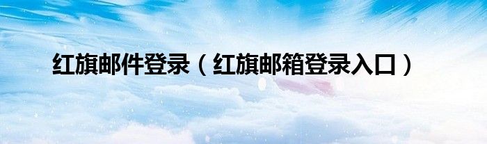 紅旗郵件登錄（紅旗郵箱登錄入口）