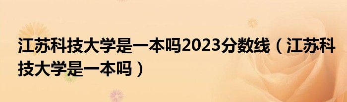 江蘇科技大學是一本嗎2023分數(shù)線（江蘇科技大學是一本嗎）
