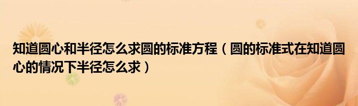 知道圓心和半徑怎么求圓的標準方程（圓的標準式在知道圓心的情況下半徑怎么求）