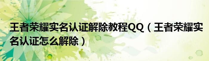 王者榮耀實名認(rèn)證解除教程QQ（王者榮耀實名認(rèn)證怎么解除）