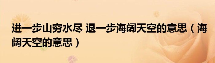 進一步山窮水盡 退一步海闊天空的意思（海闊天空的意思）