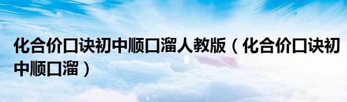 化合價(jià)口訣初中順口溜人教版（化合價(jià)口訣初中順口溜）
