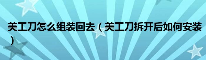 美工刀怎么組裝回去（美工刀拆開后如何安裝）
