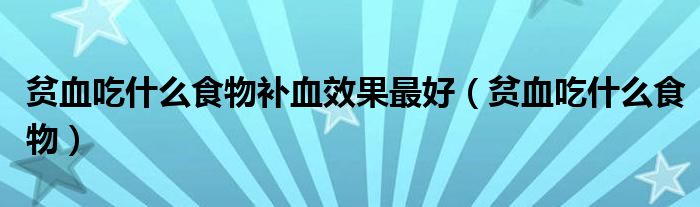 貧血吃什么食物補(bǔ)血效果最好（貧血吃什么食物）