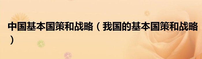 中國基本國策和戰(zhàn)略（我國的基本國策和戰(zhàn)略）