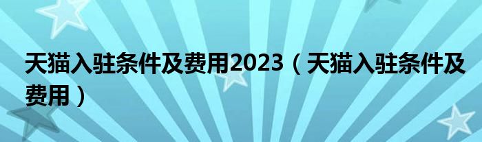 天貓入駐條件及費(fèi)用2023（天貓入駐條件及費(fèi)用）