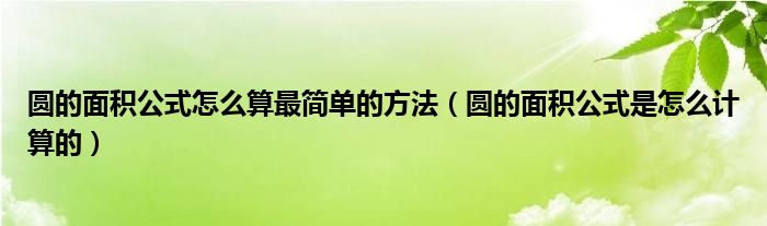 圓的面積公式怎么算最簡(jiǎn)單的方法（圓的面積公式是怎么計(jì)算的）