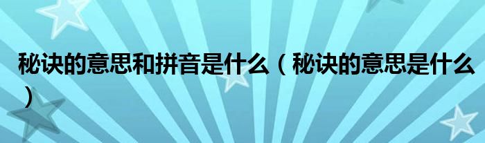 秘訣的意思和拼音是什么（秘訣的意思是什么）
