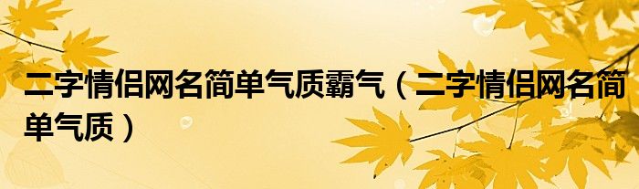 二字情侶網(wǎng)名簡單氣質(zhì)霸氣（二字情侶網(wǎng)名簡單氣質(zhì)）