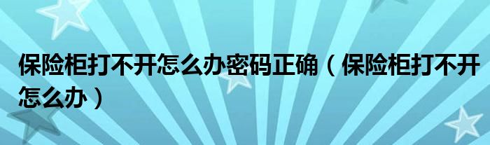 保險柜打不開怎么辦密碼正確（保險柜打不開怎么辦）