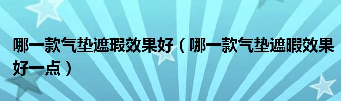 哪一款氣墊遮瑕效果好（哪一款氣墊遮暇效果好一點(diǎn)）
