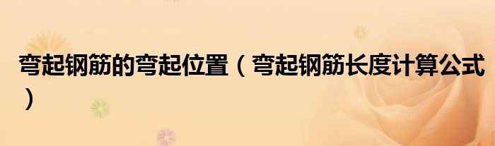 彎起鋼筋的彎起位置（彎起鋼筋長度計(jì)算公式）