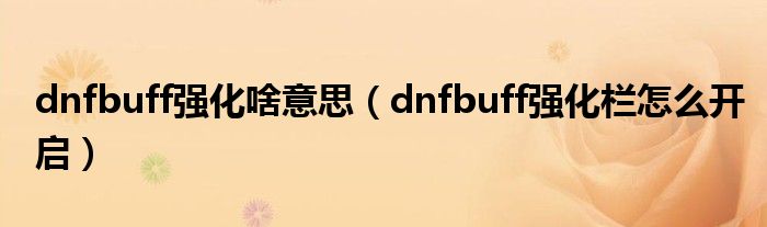 dnfbuff強化啥意思（dnfbuff強化欄怎么開啟）