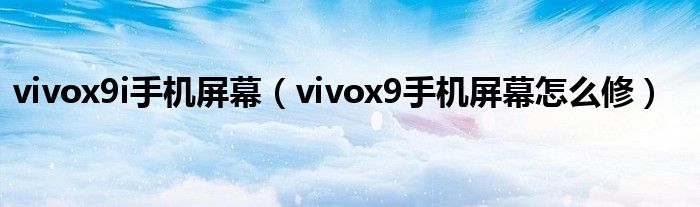 vivox9i手機屏幕（vivox9手機屏幕怎么修）