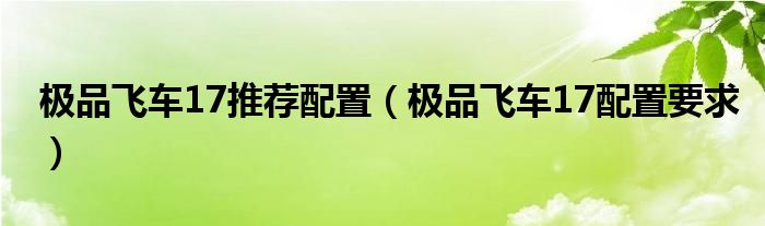 極品飛車17推薦配置（極品飛車17配置要求）