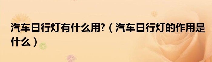 汽車(chē)日行燈有什么用?（汽車(chē)日行燈的作用是什么）