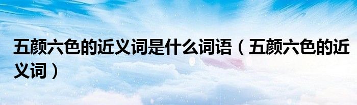 五顏六色的近義詞是什么詞語(yǔ)（五顏六色的近義詞）