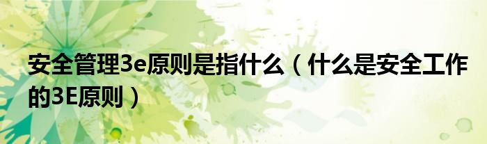 安全管理3e原則是指什么（什么是安全工作的3E原則）