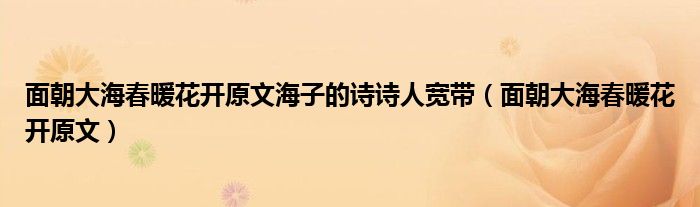 面朝大海春暖花開原文海子的詩(shī)詩(shī)人寬帶（面朝大海春暖花開原文）