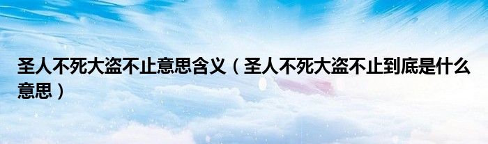 圣人不死大盜不止意思含義（圣人不死大盜不止到底是什么意思）