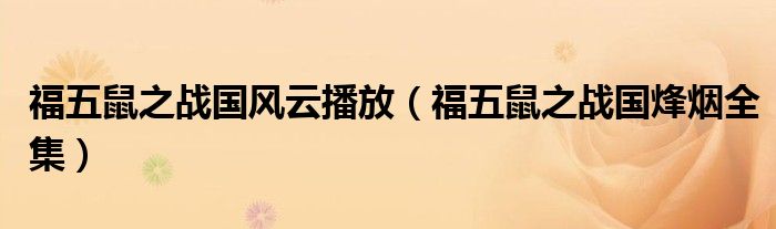 福五鼠之戰(zhàn)國風(fēng)云播放（福五鼠之戰(zhàn)國烽煙全集）