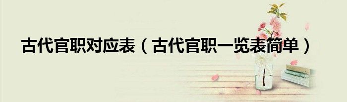古代官職對(duì)應(yīng)表（古代官職一覽表簡(jiǎn)單）