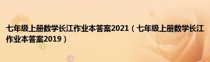 七年級(jí)上冊(cè)數(shù)學(xué)長江作業(yè)本答案2021（七年級(jí)上冊(cè)數(shù)學(xué)長江作業(yè)本答案2019）