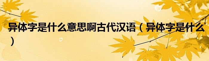 異體字是什么意思啊古代漢語（異體字是什么）