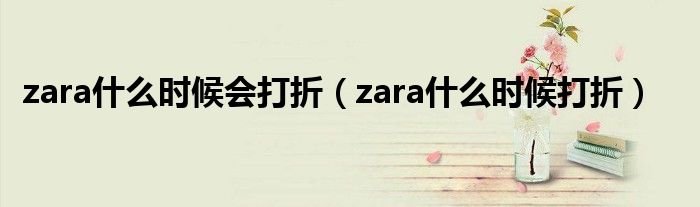 zara什么時(shí)候會(huì)打折（zara什么時(shí)候打折）