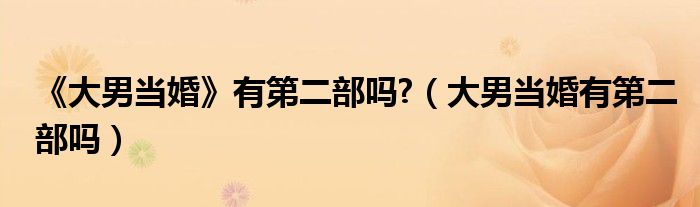 《大男當婚》有第二部嗎?（大男當婚有第二部嗎）