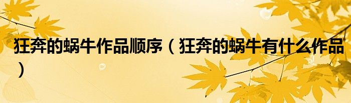 狂奔的蝸牛作品順序（狂奔的蝸牛有什么作品）