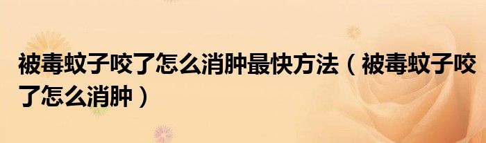 被毒蚊子咬了怎么消腫最快方法（被毒蚊子咬了怎么消腫）