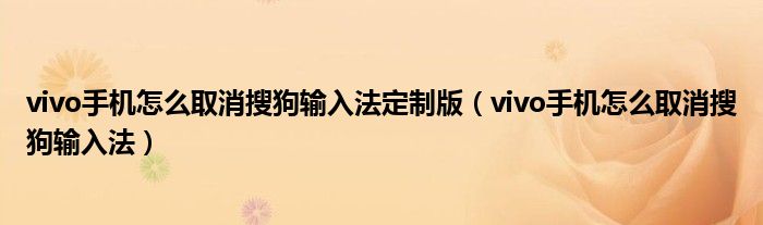 vivo手機(jī)怎么取消搜狗輸入法定制版（vivo手機(jī)怎么取消搜狗輸入法）