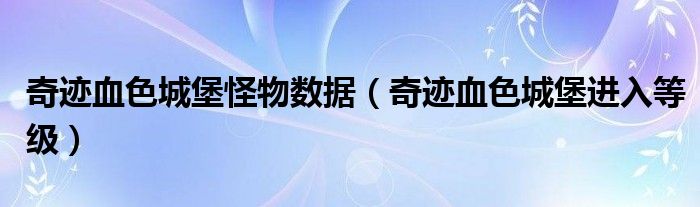 奇跡血色城堡怪物數(shù)據(jù)（奇跡血色城堡進(jìn)入等級）